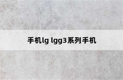 手机lg lgg3系列手机